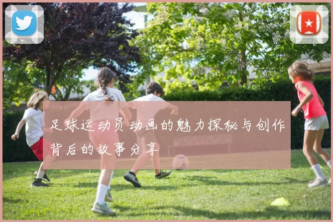 足球运动员动画的魅力探秘与创作背后的故事分享