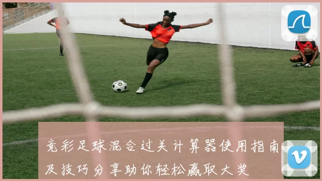竞彩足球混合过关计算器使用指南及技巧分享助你轻松赢取大奖