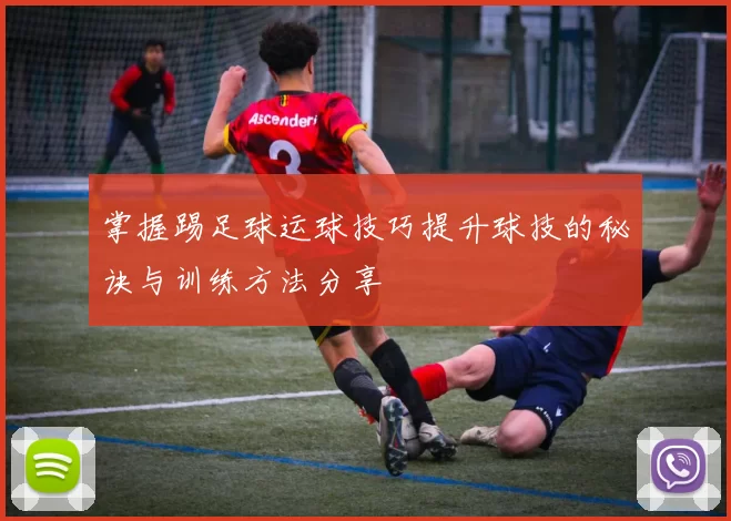 掌握踢足球运球技巧提升球技的秘诀与训练方法分享