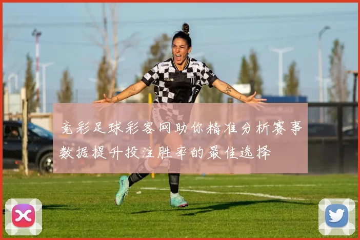 竞彩足球彩客网助你精准分析赛事数据提升投注胜率的最佳选择