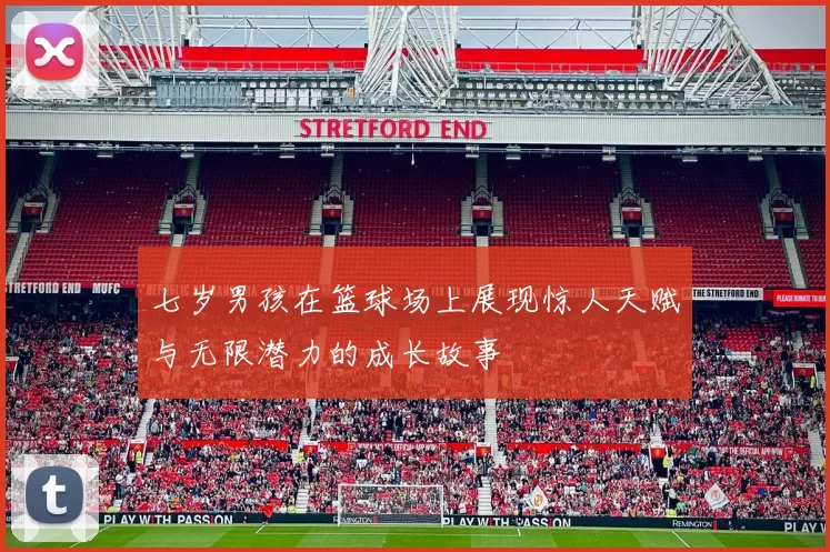 七岁男孩在篮球场上展现惊人天赋与无限潜力的成长故事