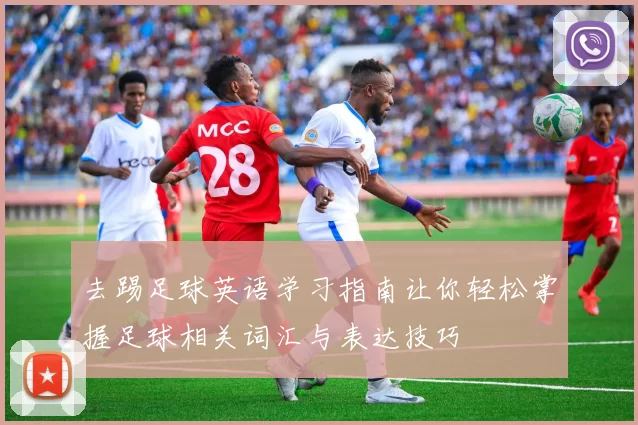 去踢足球英语学习指南让你轻松掌握足球相关词汇与表达技巧
