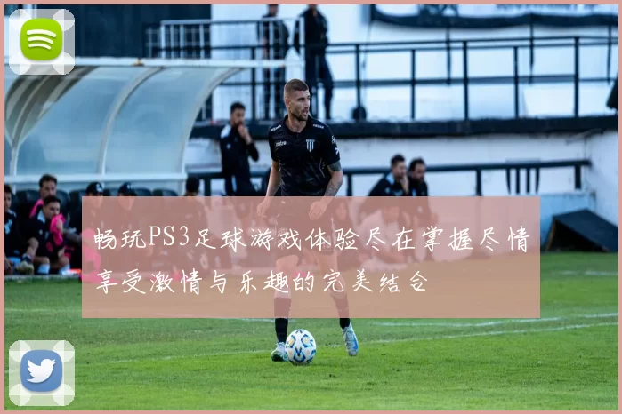 畅玩PS3足球游戏体验尽在掌握尽情享受激情与乐趣的完美结合
